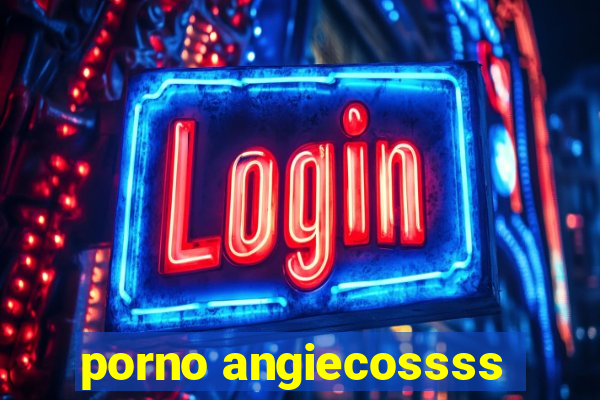 porno angiecossss